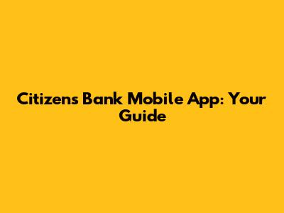 Citizens Bank Mobile App: Your Guide