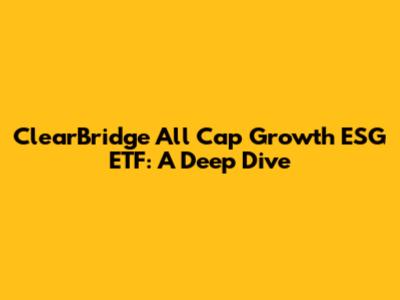 ClearBridge All Cap Growth ESG ETF: A Deep Dive