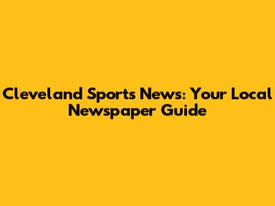 Cleveland Sports News: Your Local Newspaper Guide