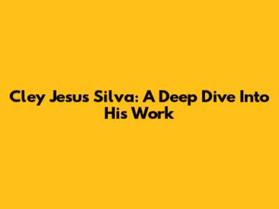 Cley Jesus Silva: A Deep Dive Into His Work