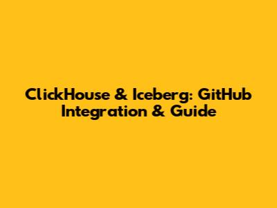 ClickHouse & Iceberg: GitHub Integration & Guide