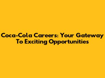 Coca-Cola Careers: Your Gateway To Exciting Opportunities