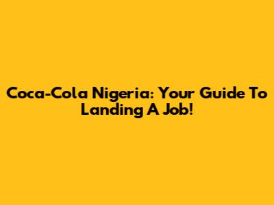Coca-Cola Nigeria: Your Guide To Landing A Job!