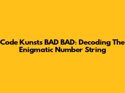 Code Kunst's 'BAD BAD': Decoding The Enigmatic Number String