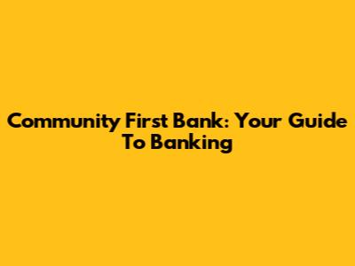 Community First Bank: Your Guide To Banking