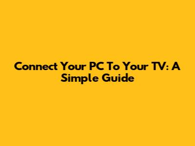 Connect Your PC To Your TV: A Simple Guide
