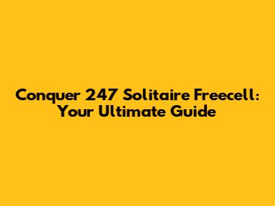 Conquer 247 Solitaire Freecell: Your Ultimate Guide