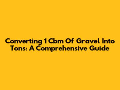 Converting 1 Cbm Of Gravel Into Tons: A Comprehensive Guide
