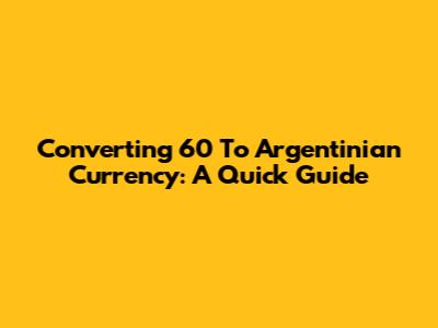 Converting 60 To Argentinian Currency: A Quick Guide
