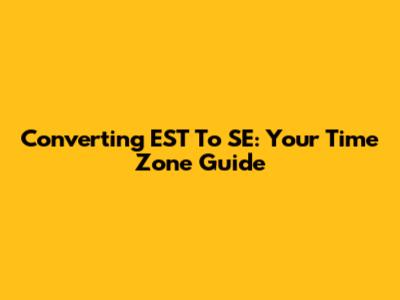 Converting EST To SE: Your Time Zone Guide