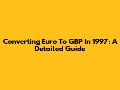 Converting Euro To GBP In 1997: A Detailed Guide