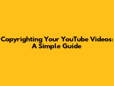 Copyrighting Your YouTube Videos: A Simple Guide