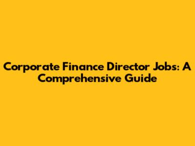 Corporate Finance Director Jobs: A Comprehensive Guide