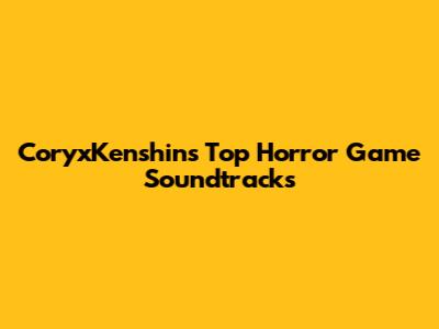CoryxKenshin's Top Horror Game Soundtracks
