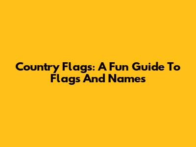 Country Flags: A Fun Guide To Flags And Names