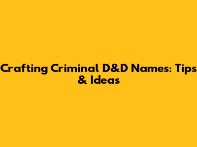 Crafting Criminal D&D Names: Tips & Ideas