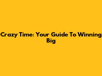 Crazy Time: Your Guide To Winning Big