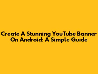 Create A Stunning YouTube Banner On Android: A Simple Guide