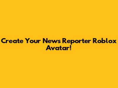 Create Your News Reporter Roblox Avatar!
