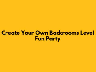 Create Your Own Backrooms Level Fun Party