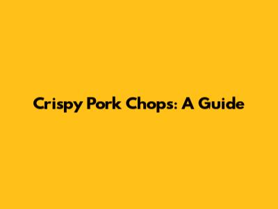 Crispy Pork Chops: A Guide