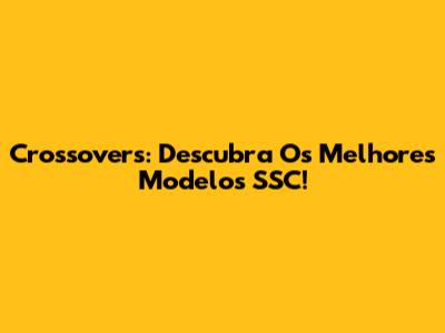 Crossovers: Descubra Os Melhores Modelos SSC!