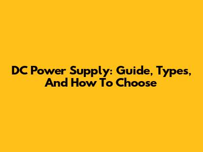 DC Power Supply: Guide, Types, And How To Choose