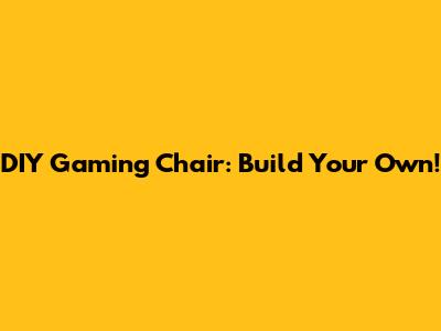 DIY Gaming Chair: Build Your Own!