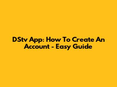 DStv App: How To Create An Account - Easy Guide