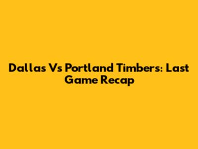 Dallas Vs Portland Timbers: Last Game Recap
