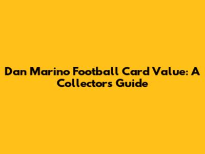 Dan Marino Football Card Value: A Collector's Guide