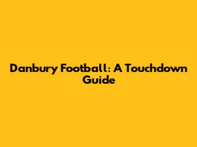 Danbury Football: A Touchdown Guide