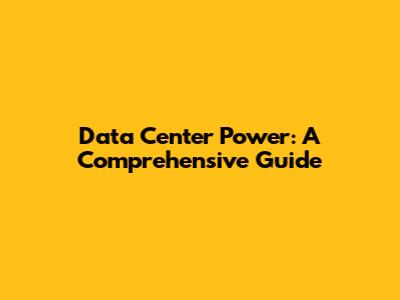 Data Center Power: A Comprehensive Guide