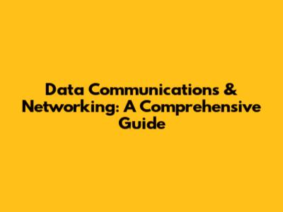Data Communications & Networking: A Comprehensive Guide