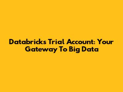 Databricks Trial Account: Your Gateway To Big Data