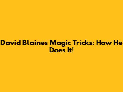 David Blaine's Magic Tricks: How He Does It!