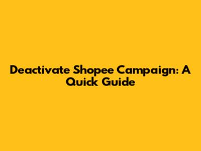 Deactivate Shopee Campaign: A Quick Guide