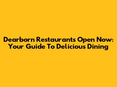 Dearborn Restaurants Open Now: Your Guide To Delicious Dining