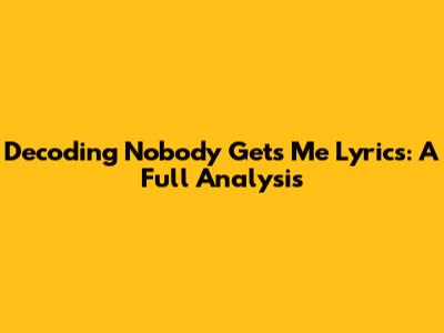 Decoding 'Nobody Gets Me' Lyrics: A Full Analysis