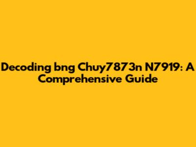 Decoding 'bng Chuy7873n N7919': A Comprehensive Guide