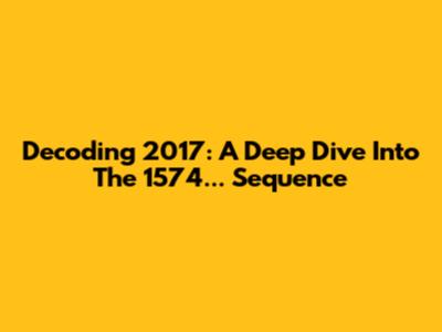 Decoding 2017: A Deep Dive Into The 1574... Sequence