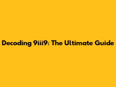 Decoding 9iii9: The Ultimate Guide