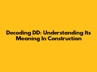 Decoding DD: Understanding Its Meaning In Construction