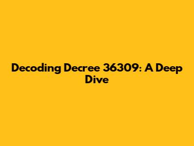 Decoding Decree 36309: A Deep Dive