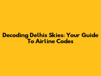 Decoding Delhi's Skies: Your Guide To Airline Codes