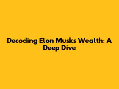 Decoding Elon Musk's Wealth: A Deep Dive