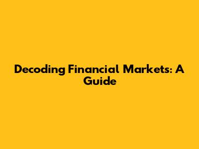 Decoding Financial Markets: A Guide