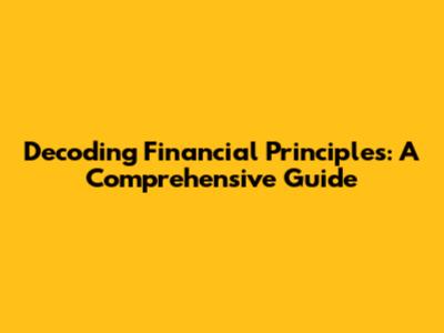 Decoding Financial Principles: A Comprehensive Guide