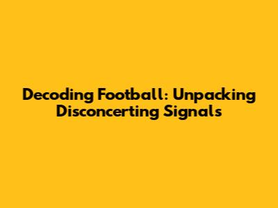 Decoding Football: Unpacking Disconcerting Signals