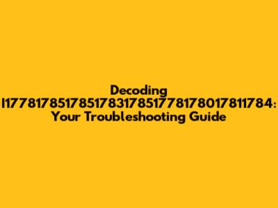 Decoding I177817851785178317851778178017811784: Your Troubleshooting Guide